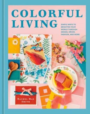 Colorful Living - Simple Ways to Brighten Your World through Design, Decor,