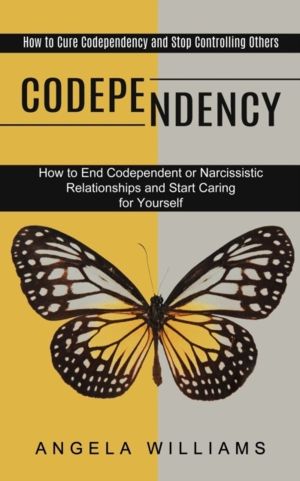 Codependency - How to End Codependent or Narcissistic Relationships and Sta