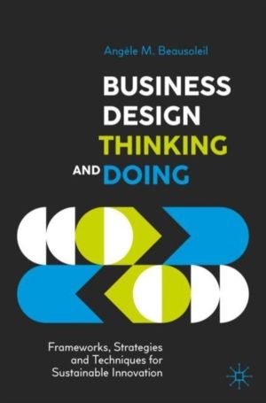 Business Design Thinking and Doing - Frameworks, Strategies and Techniques