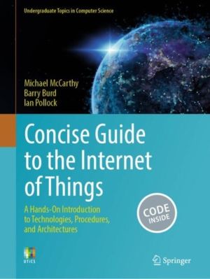 Concise Guide to the Internet of Things - A Hands-On Introduction to Techno