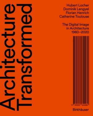 Architecture Transformed - The Digital Image in Architecture 1980ÔÇô2020