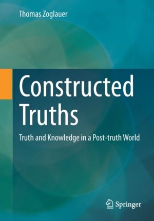 Constructed Truths - Truth and Knowledge in a Post-truth World