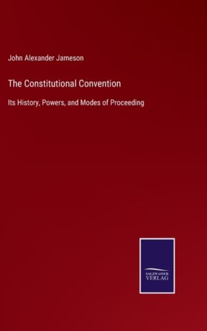 Constitutional Convention - Its History, Powers, and Modes of Proceeding