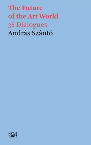 Andras Szanto: The Future of the Art World - 38 Dialogues