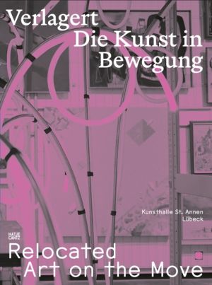 Relocated: Art on the Move - Verlagert. Die Kunst in Bewegung