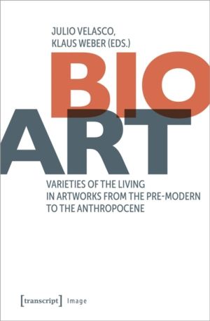 Bio-Art - Varieties of the Living in Artworks from the Pre-modern to the An