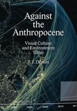 Against the Anthropocene ÔÇô Visual Culture and Environment Today