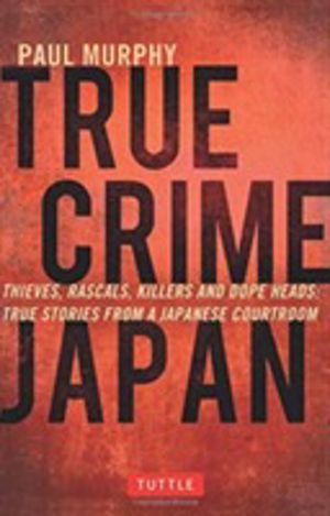True Crime Japan - Thieves, Rascals, Killers and Dope Heads: True Stories f