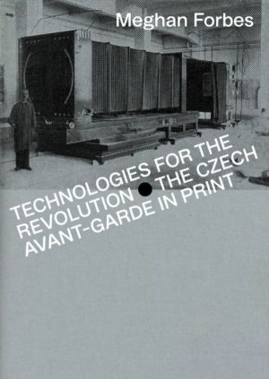 Technologies for the Revolution - The Czech Avant-Garde in Print