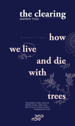 Clearing - How We Live And Die With Trees