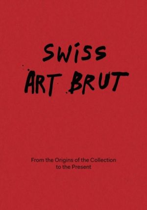 Swiss Art Brut - From the origins of the collection to the present