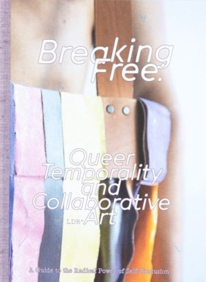 Breaking Free: Queer Temporality and Collaborative Art - A Guide to the Rad