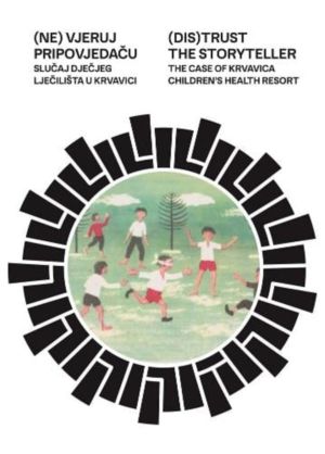 (DIS)TRUST THE STORYTELLER - THE CASE OF KRVAVICA CHILDREN HEALTH RESORT