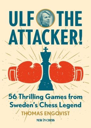 Ulf - the Attacker! - 56 Thrilling Games from Sweden's Chess Legend