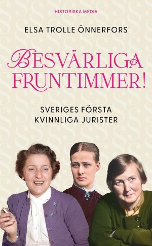 Besvärliga fruntimmer! : Sveriges första kvinnliga jurister