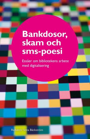 Bankdosor, skam och sms-poesi : essäer om bibliotekens arbete med digitalis
