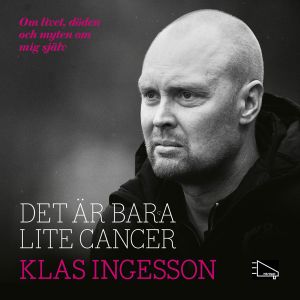 Det är bara lite cancer : Om livet, döden och myten om mig själv