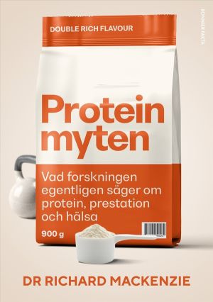 Proteinmyten : Vad forskningen egentligen säger om protein, prestation och