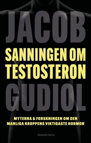 Sanningen om testosteron : Myterna & forskningen om den manliga kroppens vi