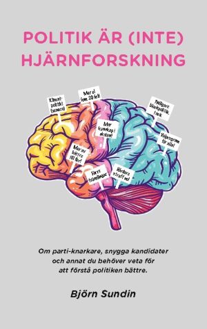 Politik är (inte) hjärnforskning : om parti-knarkare, snygga kandidater och annat du behöver veta för att förstå politiken bättre