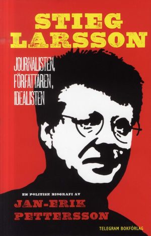 Stieg Larsson - Journalisten, författaren, idealisten