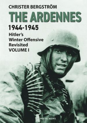 Ardennes 1944-1945 Volume I - Hitler's Winter Offensive Revisited