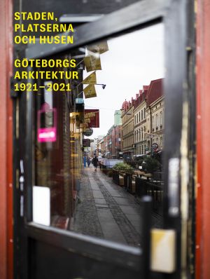 Staden, platserna och husen: Göteborgs arkitektur 1921-2021