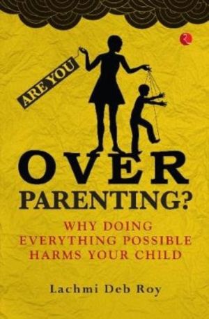 Are you Overparenting? - Why doing everything possible harms your child