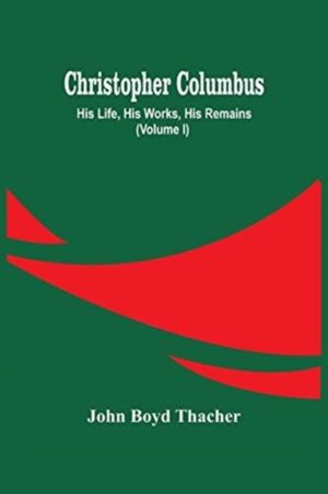 Christopher Columbus - His Life, His Works, His Remains (Volume I)