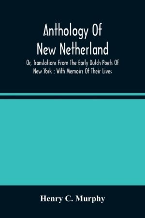 Anthology Of New Netherland, Or, Translations From The Early Dutch Poets Of