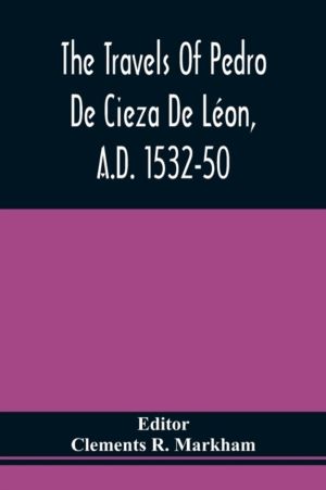 Travels Of Pedro De Cieza De Leon, A.D. 1532-50, Contained In The First Par