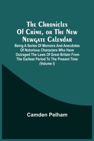 Chronicles Of Crime, Or The New Newgate Calendar. Being A Series Of Memoirs