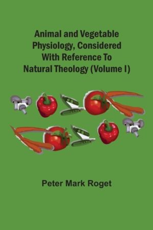 Animal And Vegetable Physiology, Considered With Reference To Natural Theol
