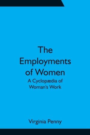 Employments of Women - A Cyclopªdia of Woman's Work