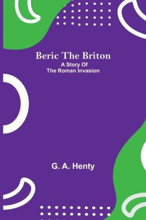 Beric The Briton - A Story Of The Roman Invasion