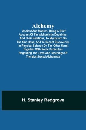 Alchemy - Ancient and Modern; Being a Brief Account of the Alchemistic Doct