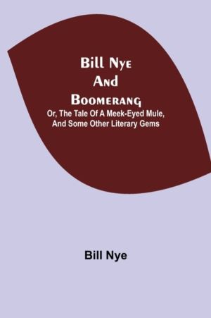 Bill Nye And Boomerang; Or, The Tale Of A Meek-Eyed Mule, And Some Other Li