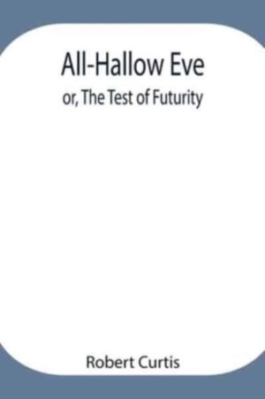 All-Hallow Eve; Or, The Test Of Futurity.