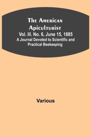 American Apiculturist. Vol. III. No. 6, June 15, 1885; A Journal Devoted to
