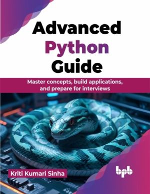 Advanced Python Guide - Master concepts, build applications, and prepare fo
