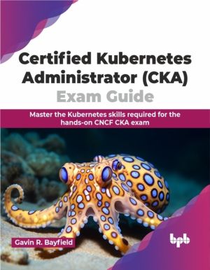 Certified Kubernetes Administrator (CKA) Exam Guide - Master the Kubernetes