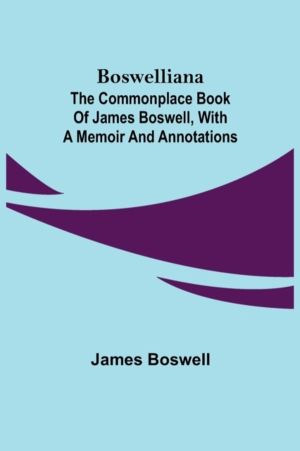Boswelliana - The Commonplace Book of James Boswell, with a Memoir and Anno