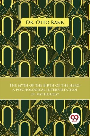 The Myth Of The Birth Of The Hero A Psychological Interpretation Of Mytholo