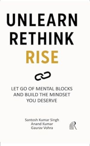 Unlearn Rethink Rise - Let Go of Mental Blocks and Build the Mindset You De