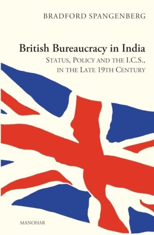 British Bureaucracy in India: - Status, Policy and the I.C.S, in the Late 1