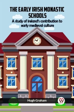 The Early Irish Monastic Schools A study of ireland's contribution to early