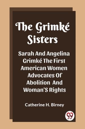 The Grimke Sisters Sarah And Angelina Grimke The First American Women Advoc