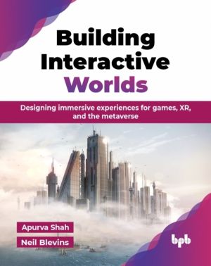 Building Interactive Worlds - Designing immersive experiences for games, XR