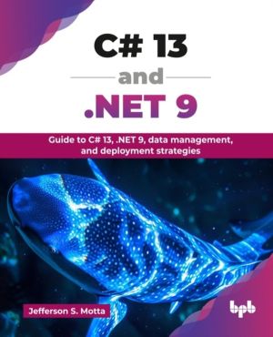 C# 13 and .NET 9 - Guide to C# 13, .NET 9, data management, and deployment