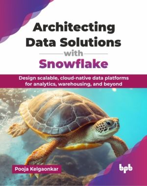 Architecting Data Solutions with Snowflake - Design scalable, cloud-native
